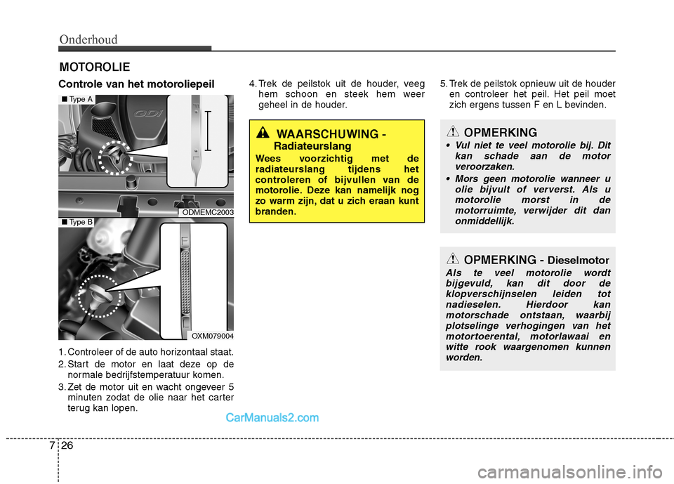 Hyundai Santa Fe 2013  Handleiding (in Dutch) Onderhoud
26
7
MOTOROLIE
Controle van het motoroliepeil 
1. Controleer of de auto horizontaal staat. 
2. Start de motor en laat deze op de normale bedrijfstemperatuur komen.
3. Zet de motor uit en wac