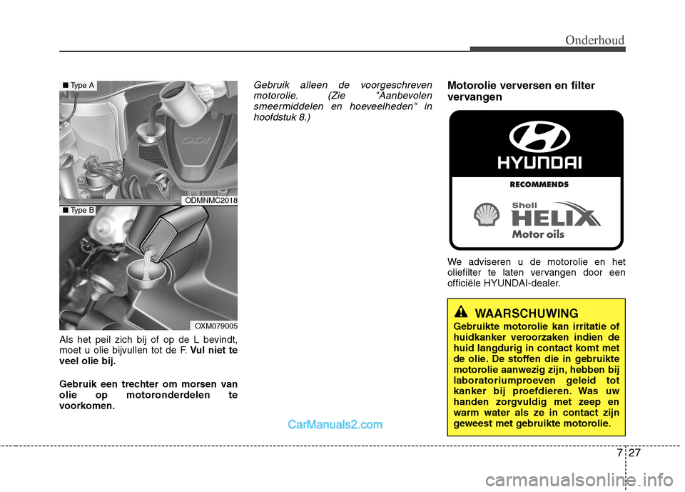 Hyundai Santa Fe 2013  Handleiding (in Dutch) 727
Onderhoud
Als het peil zich bij of op de L bevindt, 
moet u olie bijvullen tot de F.Vul niet te
veel olie bij. 
Gebruik een trechter om morsen van 
olie op motoronderdelen te
voorkomen.
Gebruik al