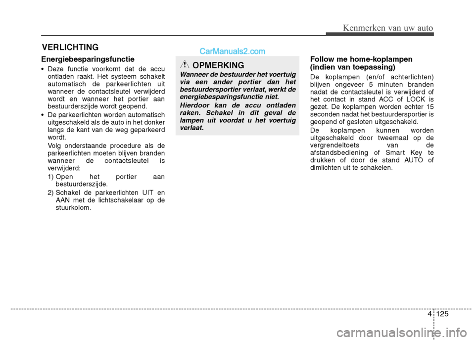 Hyundai Santa Fe 2013  Handleiding (in Dutch) 4125
Kenmerken van uw auto
Energiebesparingsfunctie     
• Deze functie voorkomt dat de accuontladen raakt. Het systeem schakelt 
automatisch de parkeerlichten uit
wanneer de contactsleutel verwijde