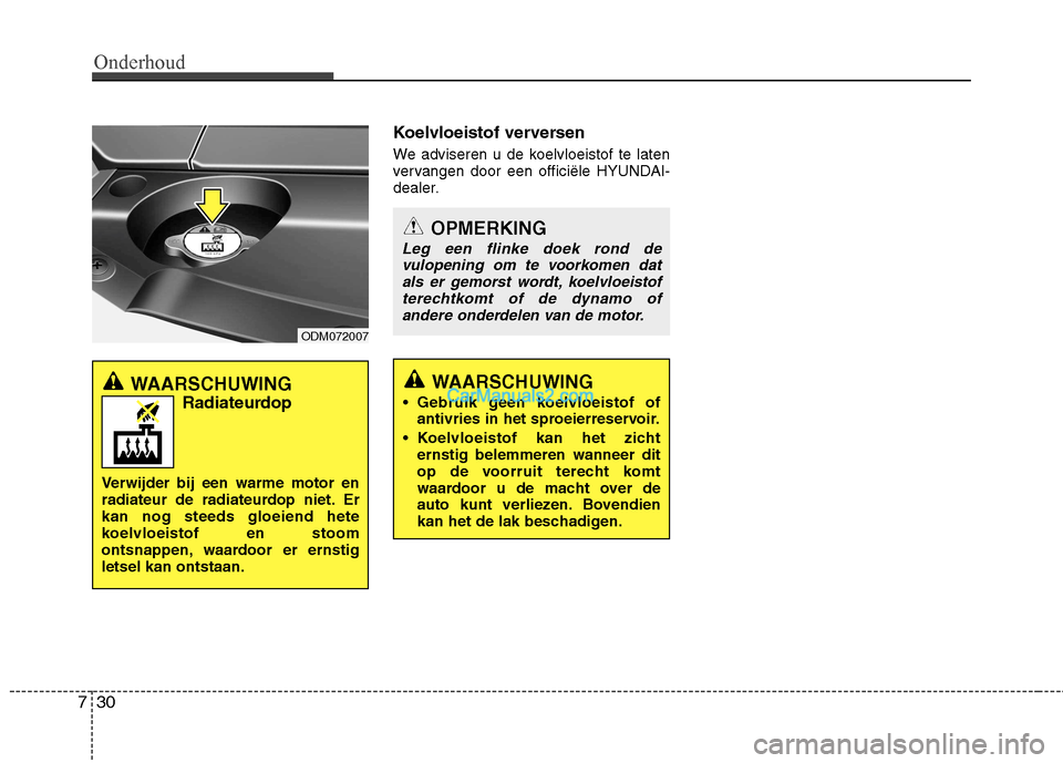 Hyundai Santa Fe 2013  Handleiding (in Dutch) Onderhoud
30
7
Koelvloeistof verversen 
We adviseren u de koelvloeistof te laten 
vervangen door een officiële HYUNDAI-
dealer.
OPMERKING
Leg een flinke doek rond de
vulopening om te voorkomen dat al