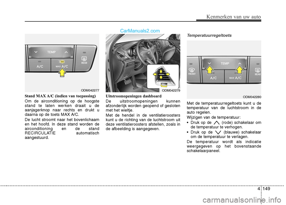 Hyundai Santa Fe 2013 Handleiding (in Dutch) 4149
Kenmerken van uw auto
Stand MAX A/C (indien van toepassing) Om de airconditioning op de hoogste
stand te laten werken draait u de
aanjagerknop naar rechts en drukt u
daarna op de toets MAX A/C. Hyundai Santa Fe 2013 Handleiding (in Dutch) 4149
Kenmerken van uw auto
Stand MAX A/C (indien van toepassing) Om de airconditioning op de hoogste
stand te laten werken draait u de
aanjagerknop naar rechts en drukt u
daarna op de toets MAX A/C.