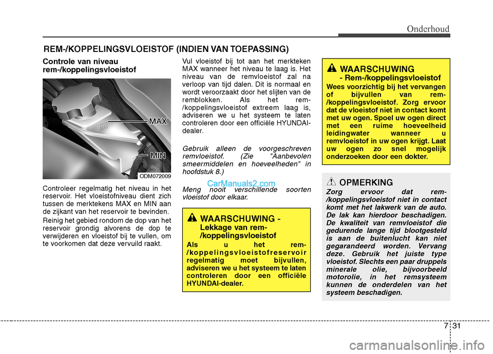 Hyundai Santa Fe 2013  Handleiding (in Dutch) 731
Onderhoud
REM-/KOPPELINGSVLOEISTOF (INDIEN VAN TOEPASSING)
Controle van niveau  
rem-/koppelingsvloeistof 
Controleer regelmatig het niveau in het 
reservoir. Het vloeistofniveau dient zich
tussen