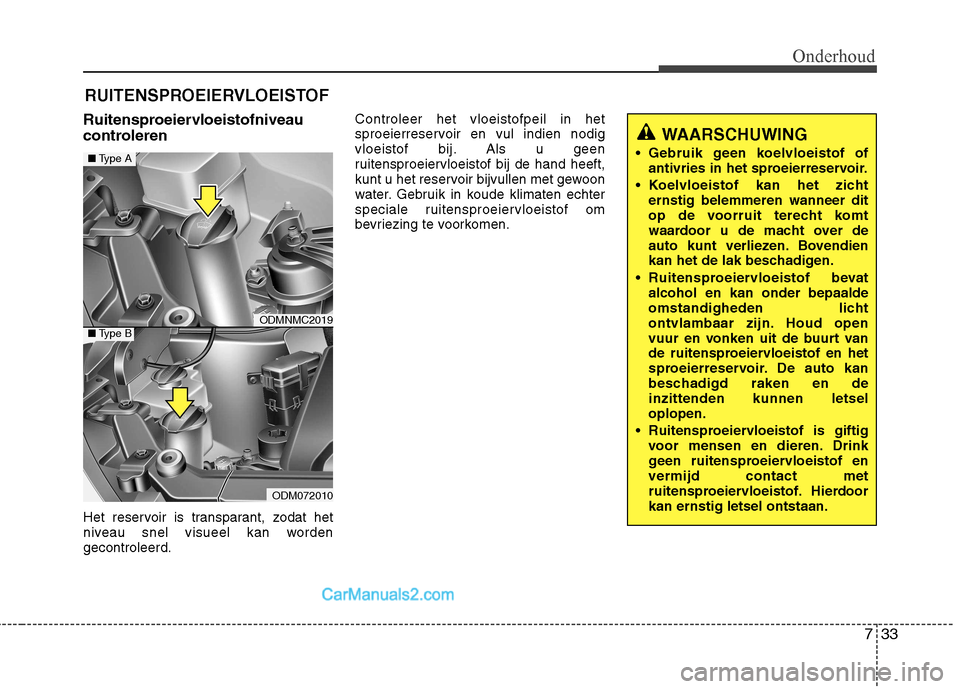 Hyundai Santa Fe 2013  Handleiding (in Dutch) 733
Onderhoud
RUITENSPROEIERVLOEISTOF
Ruitensproeiervloeistofniveau 
controleren 
Het reservoir is transparant, zodat het 
niveau snel visueel kan wordengecontroleerd. Controleer het vloeistofpeil in 