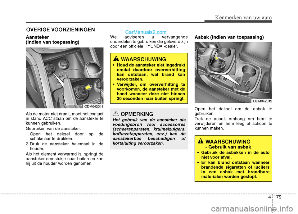 Hyundai Santa Fe 2013 Handleiding (in Dutch) 4179
Kenmerken van uw auto
Aansteker
(indien van toepassing)
Als de motor niet draait, moet het contact
in stand ACC staan om de aansteker te
kunnen gebruiken.
Gebruiken van de aansteker:
1. Open Hyundai Santa Fe 2013 Handleiding (in Dutch) 4179
Kenmerken van uw auto
Aansteker
(indien van toepassing)
Als de motor niet draait, moet het contact
in stand ACC staan om de aansteker te
kunnen gebruiken.
Gebruiken van de aansteker:
1. Open
