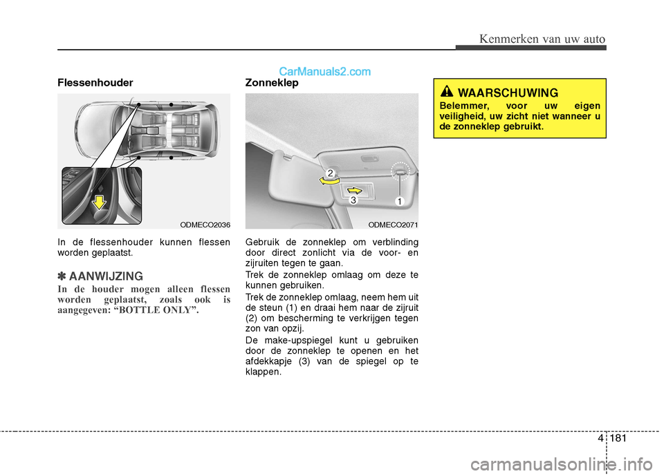 Hyundai Santa Fe 2013 Handleiding (in Dutch) 4181
Kenmerken van uw auto
Flessenhouder In de flessenhouder kunnen flessen
worden geplaatst.
✽✽AANWIJZING
In de houder mogen alleen flessen worden geplaatst, zoals ook is
aangegeven: “BOTTLE O Hyundai Santa Fe 2013 Handleiding (in Dutch) 4181
Kenmerken van uw auto
Flessenhouder In de flessenhouder kunnen flessen
worden geplaatst.
✽✽AANWIJZING
In de houder mogen alleen flessen worden geplaatst, zoals ook is
aangegeven: “BOTTLE O