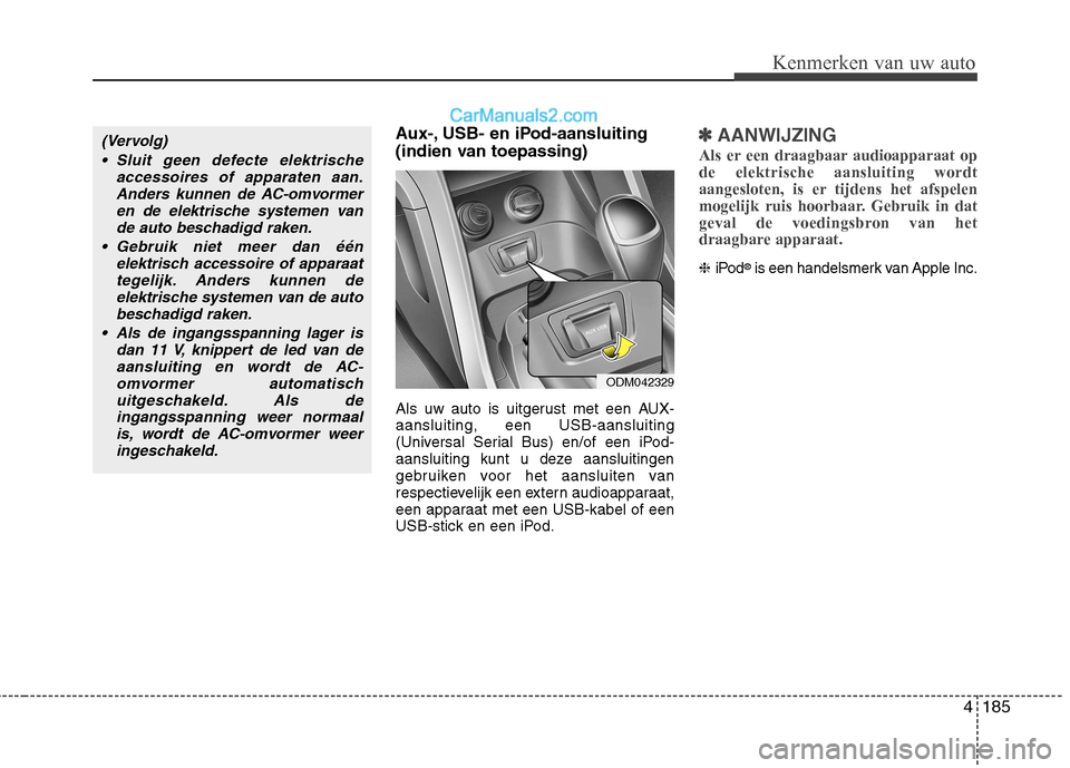 Hyundai Santa Fe 2013 Handleiding (in Dutch) 4185
Kenmerken van uw auto
Aux-, USB- en iPod-aansluiting
(indien van toepassing)
Als uw auto is uitgerust met een AUX- aansluiting, een USB-aansluiting
(Universal Serial Bus) en/of een iPod-
aans Hyundai Santa Fe 2013 Handleiding (in Dutch) 4185
Kenmerken van uw auto
Aux-, USB- en iPod-aansluiting
(indien van toepassing)
Als uw auto is uitgerust met een AUX- aansluiting, een USB-aansluiting
(Universal Serial Bus) en/of een iPod-
aans