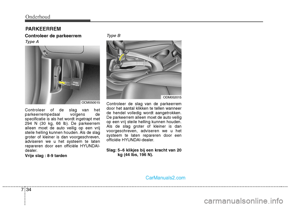 Hyundai Santa Fe 2013  Handleiding (in Dutch) Onderhoud
34
7
PARKEERREM
Controleer de parkeerrem 
Type A
Controleer of de slag van het 
parkeerrempedaal volgens de
specificatie is als het wordt ingetrapt met
294 N (30 kg, 66 lb). De parkeerrem
al