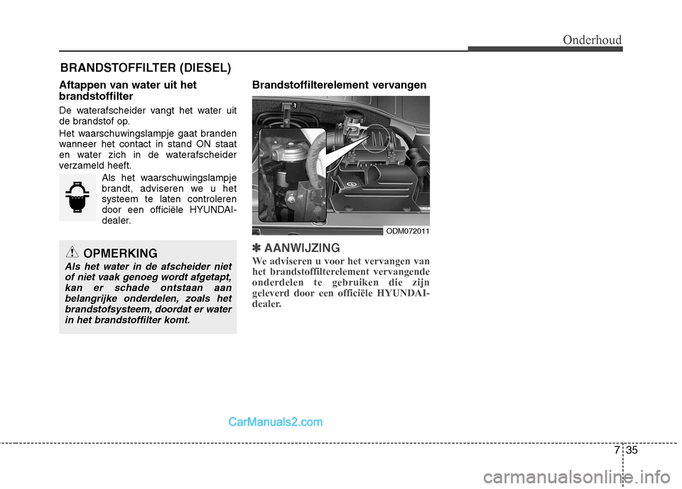 Hyundai Santa Fe 2013  Handleiding (in Dutch) 735
Onderhoud
BRANDSTOFFILTER (DIESEL)
Aftappen van water uit het brandstoffilter 
De waterafscheider vangt het water uit 
de brandstof op. 
Het waarschuwingslampje gaat branden 
wanneer het contact i