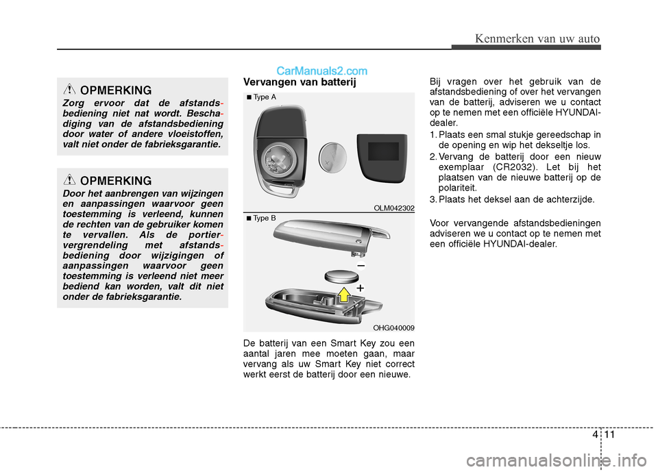 Hyundai Santa Fe 2013 Handleiding (in Dutch) 411
Kenmerken van uw auto
Vervangen van batterij
De batterij van een Smart Key zou een aantal jaren mee moeten gaan, maar
vervang als uw Smart Key niet correct
werkt eerst de batterij door een nieuwe Hyundai Santa Fe 2013 Handleiding (in Dutch) 411
Kenmerken van uw auto
Vervangen van batterij
De batterij van een Smart Key zou een aantal jaren mee moeten gaan, maar
vervang als uw Smart Key niet correct
werkt eerst de batterij door een nieuwe