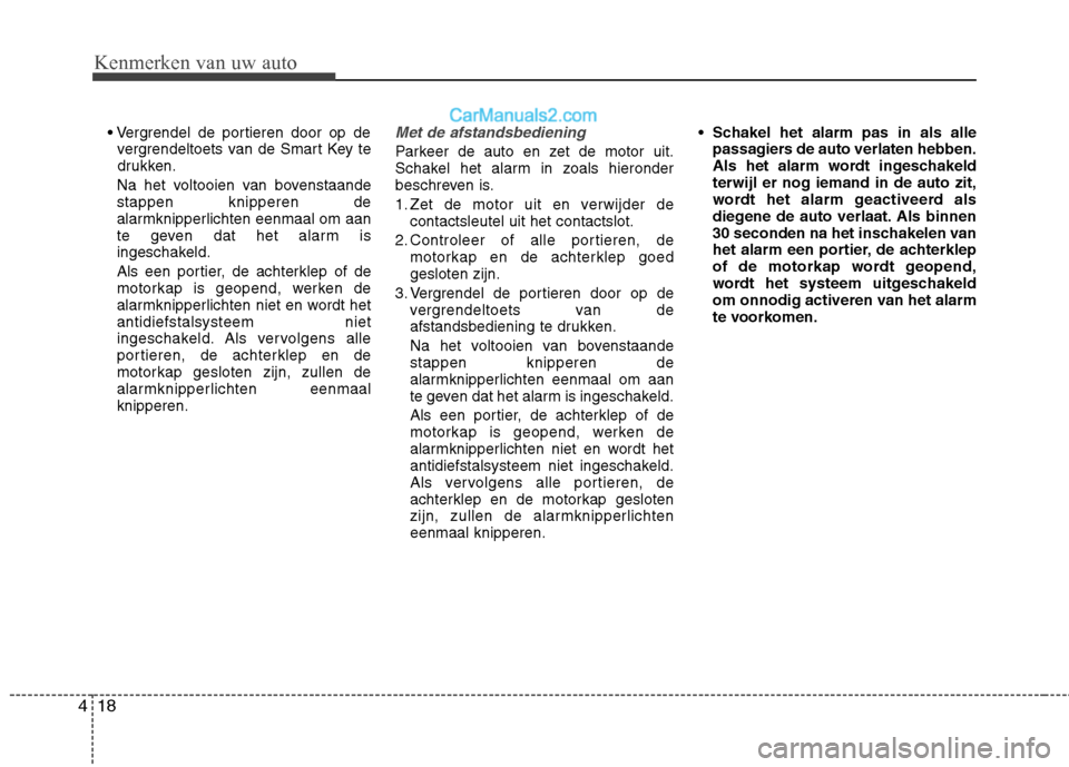 Hyundai Santa Fe 2013  Handleiding (in Dutch) Kenmerken van uw auto
18
4

vergrendeltoets van de Smart Key te 
drukken.
Na het voltooien van bovenstaandestappen knipperen de
alarmknipperlichten eenmaal om aan
te geven dat het alarm is
ingeschakel