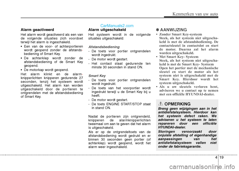 Hyundai Santa Fe 2013 Handleiding (in Dutch) 419
Kenmerken van uw auto
Alarm geactiveerd
Het alarm wordt geactiveerd als een van
de volgende situaties zich voordoet
terwijl het alarm is ingeschakeld.
Een van de voor- of achterportierenwordt Hyundai Santa Fe 2013 Handleiding (in Dutch) 419
Kenmerken van uw auto
Alarm geactiveerd
Het alarm wordt geactiveerd als een van
de volgende situaties zich voordoet
terwijl het alarm is ingeschakeld.
Een van de voor- of achterportierenwordt