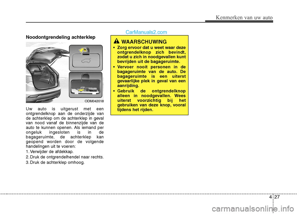 Hyundai Santa Fe 2013 Handleiding (in Dutch) 427
Kenmerken van uw auto
Noodontgrendeling achterklep
Uw auto is uitgerust met een
ontgrendelknop aan de onderzijde van
de achterklep om de achterklep in geval
van nood vanaf de binnenzijde van de
Hyundai Santa Fe 2013 Handleiding (in Dutch) 427
Kenmerken van uw auto
Noodontgrendeling achterklep
Uw auto is uitgerust met een
ontgrendelknop aan de onderzijde van
de achterklep om de achterklep in geval
van nood vanaf de binnenzijde van de