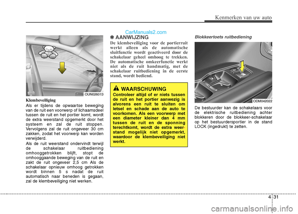 Hyundai Santa Fe 2013 Handleiding (in Dutch) 431
Kenmerken van uw auto
Klembeveiliging
Als er tijdens de opwaartse beweging
van de ruit een voorwerp of lichaamsdeel
tussen de ruit en het portier komt, wordt
de extra weerstand opgemerkt door h Hyundai Santa Fe 2013 Handleiding (in Dutch) 431
Kenmerken van uw auto
Klembeveiliging
Als er tijdens de opwaartse beweging
van de ruit een voorwerp of lichaamsdeel
tussen de ruit en het portier komt, wordt
de extra weerstand opgemerkt door h