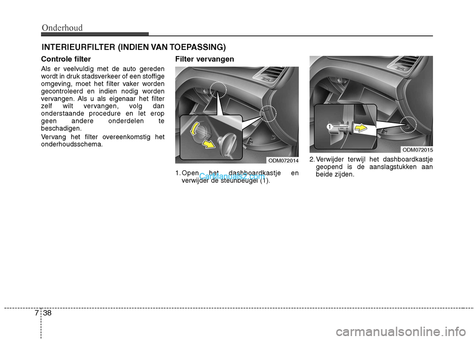 Hyundai Santa Fe 2013  Handleiding (in Dutch) Onderhoud
38
7
INTERIEURFILTER (INDIEN VAN TOEPASSING)
Controle filter 
Als er veelvuldig met de auto gereden 
wordt in druk stadsverkeer of een stoffige
omgeving, moet het filter vaker worden
gecontr