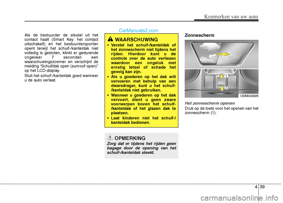 Hyundai Santa Fe 2013 Handleiding (in Dutch) 439
Kenmerken van uw auto
Als de bestuurder de sleutel uit het
contact haalt (Smart Key: het contact
uitschakelt) en het bestuurdersportieropent terwijl het schuif-/kanteldak niet
volledig is geslote Hyundai Santa Fe 2013 Handleiding (in Dutch) 439
Kenmerken van uw auto
Als de bestuurder de sleutel uit het
contact haalt (Smart Key: het contact
uitschakelt) en het bestuurdersportieropent terwijl het schuif-/kanteldak niet
volledig is geslote