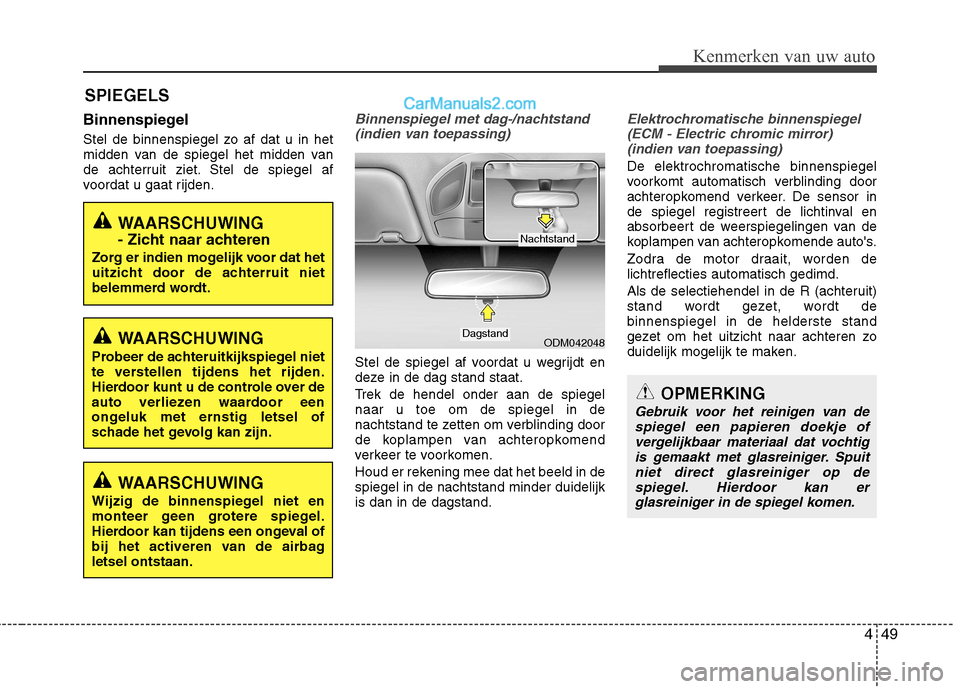 Hyundai Santa Fe 2013  Handleiding (in Dutch) 449
Kenmerken van uw auto
Binnenspiegel 
Stel de binnenspiegel zo af dat u in het 
midden van de spiegel het midden van
de achterruit ziet. Stel de spiegel af
voordat u gaat rijden.Binnenspiegel met d