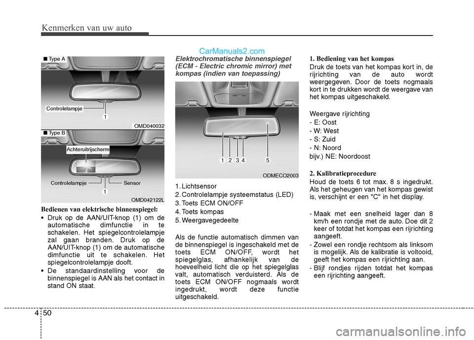 Hyundai Santa Fe 2013  Handleiding (in Dutch) Kenmerken van uw auto
50
4
Bedienen van elektrische binnenspiegel: 
 Druk op de AAN/UIT-knop (1) om de
automatische dimfunctie in te 
schakelen. Het spiegelcontrolelampje
zal gaan branden. Druk op de
