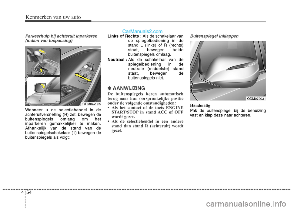 Hyundai Santa Fe 2013  Handleiding (in Dutch) Kenmerken van uw auto
54
4
Parkeerhulp bij achteruit inparkeren
(indien van toepassing)
Wanneer u de selectiehendel in de 
achteruitversnelling (R) zet, bewegen de
buitenspiegels omlaag om het
inparke