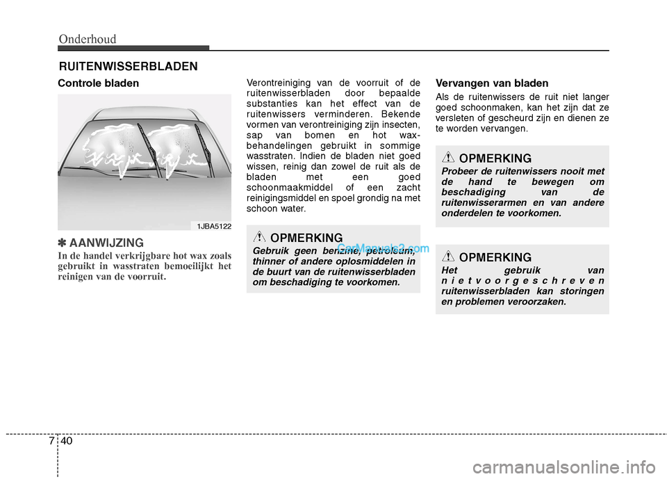 Hyundai Santa Fe 2013  Handleiding (in Dutch) Onderhoud
40
7
RUITENWISSERBLADEN
Controle bladen
✽✽ AANWIJZING
In de handel verkrijgbare hot wax zoals gebruikt in wasstraten bemoeilijkt het
reinigen van de voorruit.
Verontreiniging van de voor