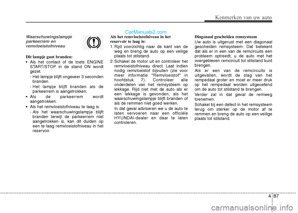 Hyundai Santa Fe 2013 Handleiding (in Dutch) 487
Kenmerken van uw auto
Waarschuwingslampjeparkeerrem enremvloeistofniveau
Dit lampje gaat branden:
Als het contact of de toets ENGINE START/STOP in de stand ON wordt
gezet.
- Het lampje blijft Hyundai Santa Fe 2013 Handleiding (in Dutch) 487
Kenmerken van uw auto
Waarschuwingslampjeparkeerrem enremvloeistofniveau
Dit lampje gaat branden:
Als het contact of de toets ENGINE START/STOP in de stand ON wordt
gezet.
- Het lampje blijft