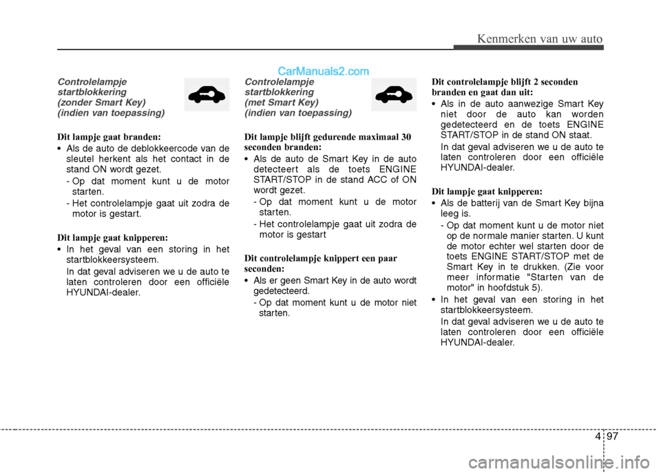 Hyundai Santa Fe 2013 Handleiding (in Dutch) 497
Kenmerken van uw auto
Controlelampjestartblokkering (zonder Smart Key) (indien van toepassing)
Dit lampje gaat branden:
Als de auto de deblokkeercode van de sleutel herkent als het contact in de Hyundai Santa Fe 2013 Handleiding (in Dutch) 497
Kenmerken van uw auto
Controlelampjestartblokkering (zonder Smart Key) (indien van toepassing)
Dit lampje gaat branden:
Als de auto de deblokkeercode van de sleutel herkent als het contact in de