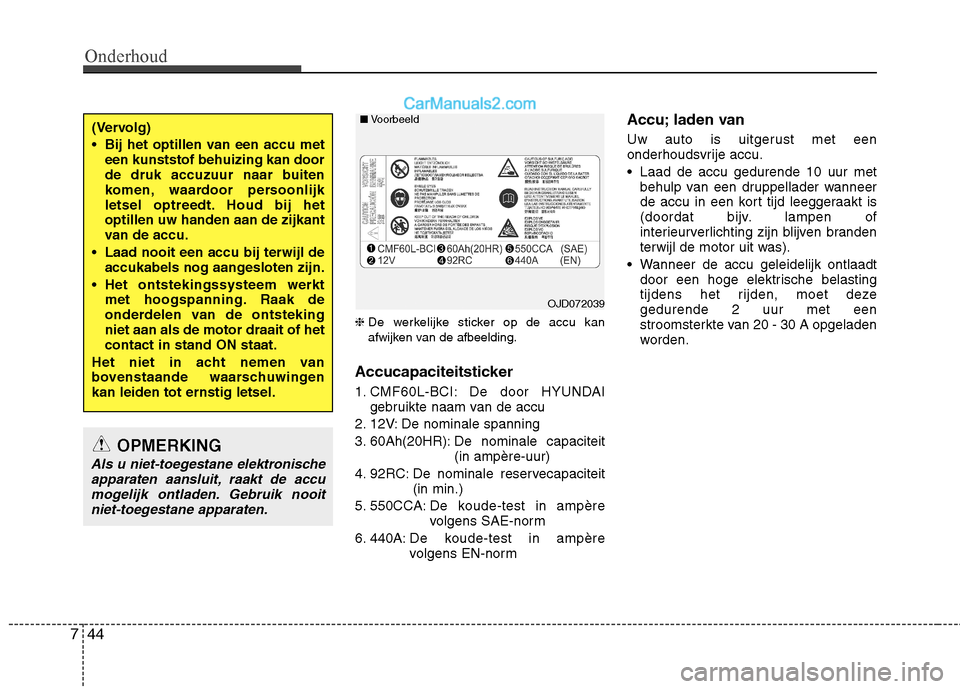 Hyundai Santa Fe 2013  Handleiding (in Dutch) Onderhoud
44
7
❈ De werkelijke sticker op de accu kan 
afwijken van de afbeelding.
Accucapaciteitsticker  
1. CMF60L-BCI: De door HYUNDAI gebruikte naam van de accu
2. 12V: De nominale spanning 
3. 