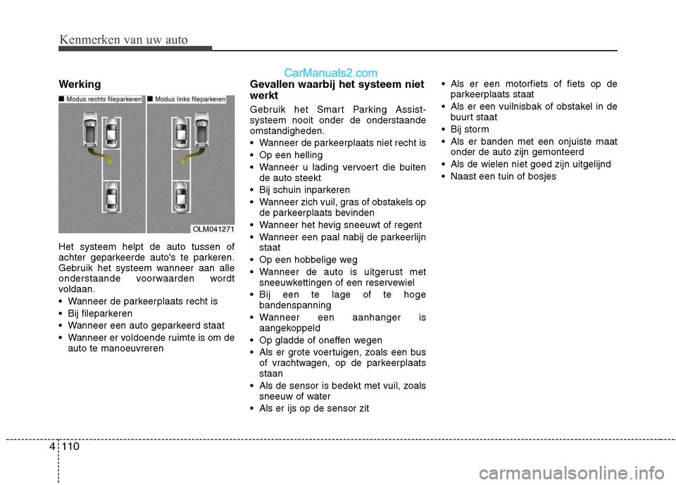 Hyundai Santa Fe 2013  Handleiding (in Dutch) Kenmerken van uw auto
110
4
Werking Het systeem helpt de auto tussen of 
achter geparkeerde autos te parkeren.
Gebruik het systeem wanneer aan alle
onderstaande voorwaarden wordt
voldaan. 
 Wanneer d