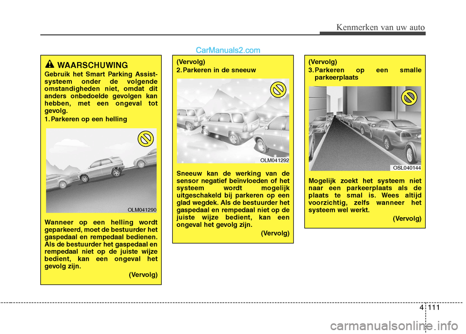 Hyundai Santa Fe 2013  Handleiding (in Dutch) 4111
Kenmerken van uw auto
WAARSCHUWING
Gebruik het Smart Parking Assist- 
systeem onder de volgende
omstandigheden niet, omdat dit
anders onbedoelde gevolgen kan
hebben, met een ongeval tot
gevolg. 
