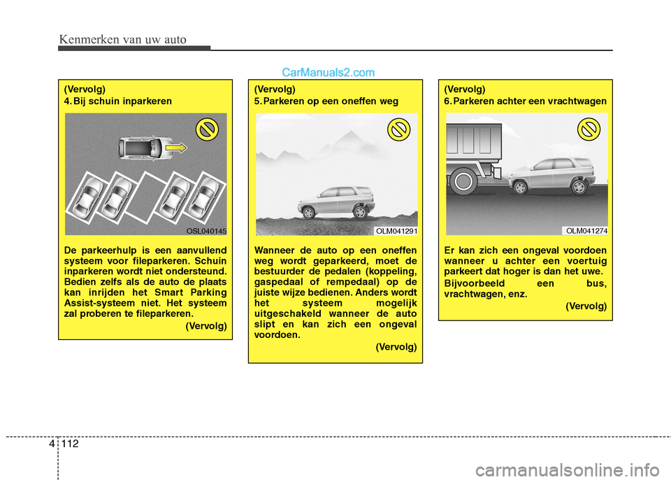 Hyundai Santa Fe 2013  Handleiding (in Dutch) Kenmerken van uw auto
112
4
(Vervolg) 
4. Bij schuin inparkeren  
De parkeerhulp is een aanvullend 
systeem voor fileparkeren. Schuin
inparkeren wordt niet ondersteund.
Bedien zelfs als de auto de pla
