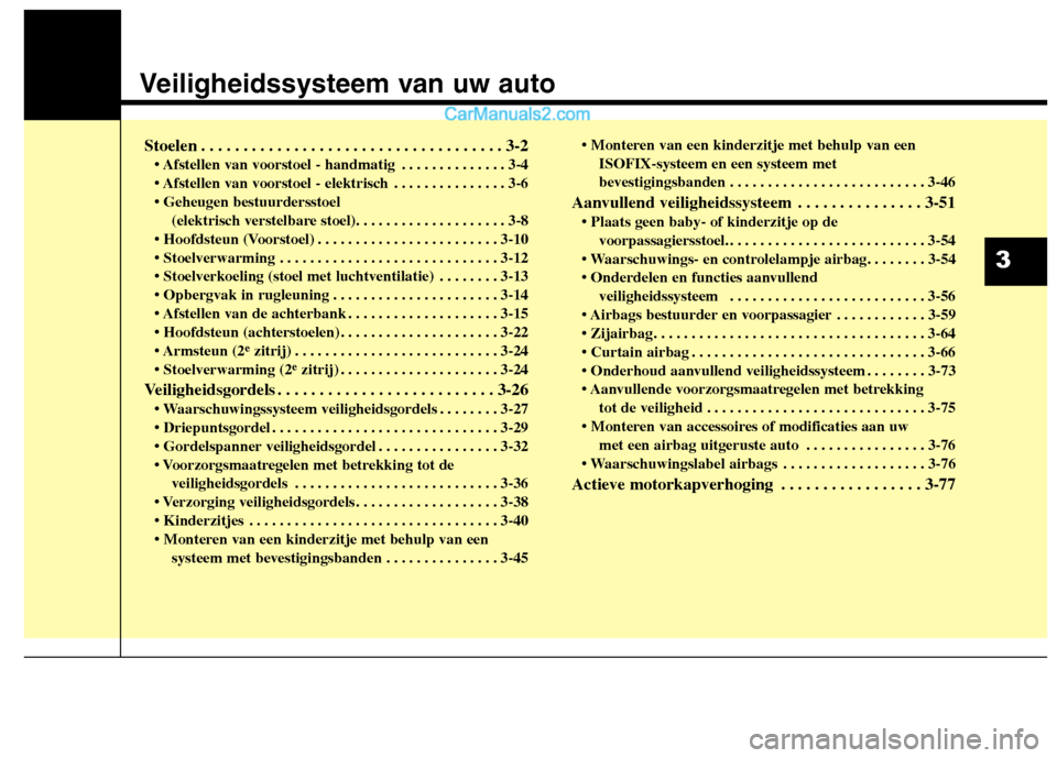 Hyundai Santa Fe 2013  Handleiding (in Dutch) Veiligheidssysteem van uw auto
Stoelen . . . . . . . . . . . . . . . . . . . . . . . . . . . . . . . . . . . . 3-2 • Afstellen van voorstoel - handmatig . . . . . . . . . . . . . . 3-4 
 . . . . . .