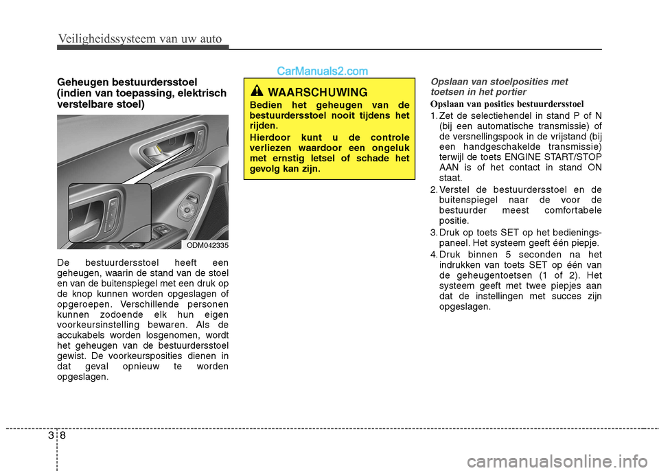 Hyundai Santa Fe 2013  Handleiding (in Dutch) Veiligheidssysteem van uw auto
8
3
Geheugen bestuurdersstoel 
(indien van toepassing, elektrisch
verstelbare stoel) De bestuurdersstoel heeft een 
geheugen, waarin de stand van de stoel
en van de buit