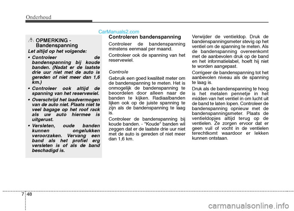 Hyundai Santa Fe 2013  Handleiding (in Dutch) Onderhoud
48
7
Controleren bandenspanning Controleer de bandenspanning minstens eenmaal per maand. 
Controleer ook de spanning van het 
reservewiel.
Controle
Gebruik een goed kwaliteit meter om 
de ba