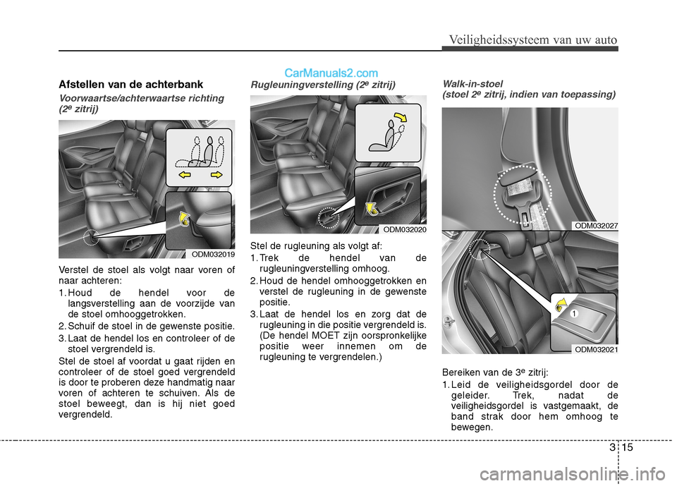 Hyundai Santa Fe 2013 Handleiding (in Dutch) 315
Veiligheidssysteem van uw auto
Afstellen van de achterbank
Voorwaartse/achterwaartse richting(2ezitrij)
Verstel de stoel als volgt naar voren of naar achteren:
1. Houd de hendel voor de langsvers Hyundai Santa Fe 2013 Handleiding (in Dutch) 315
Veiligheidssysteem van uw auto
Afstellen van de achterbank
Voorwaartse/achterwaartse richting(2ezitrij)
Verstel de stoel als volgt naar voren of naar achteren:
1. Houd de hendel voor de langsvers