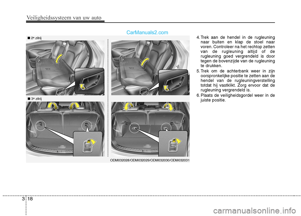 Hyundai Santa Fe 2013 Handleiding (in Dutch) Veiligheidssysteem van uw auto
18
3
4. Trek aan de hendel in de rugleuning
naar buiten en klap de stoel naar
voren. Controleer na het rechtop zetten
van de rugleuning altijd of de
rugleuning goed ver Hyundai Santa Fe 2013 Handleiding (in Dutch) Veiligheidssysteem van uw auto
18
3
4. Trek aan de hendel in de rugleuning
naar buiten en klap de stoel naar
voren. Controleer na het rechtop zetten
van de rugleuning altijd of de
rugleuning goed ver