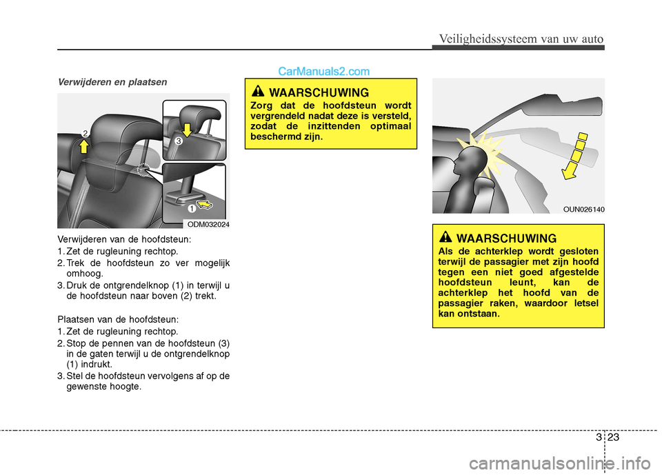 Hyundai Santa Fe 2013 Handleiding (in Dutch) 323
Veiligheidssysteem van uw auto
Verwijderen en plaatsen
Verwijderen van de hoofdsteun:
1. Zet de rugleuning rechtop.
2. Trek de hoofdsteun zo ver mogelijkomhoog.
3. Druk de ontgrendelknop (1) in t Hyundai Santa Fe 2013 Handleiding (in Dutch) 323
Veiligheidssysteem van uw auto
Verwijderen en plaatsen
Verwijderen van de hoofdsteun:
1. Zet de rugleuning rechtop.
2. Trek de hoofdsteun zo ver mogelijkomhoog.
3. Druk de ontgrendelknop (1) in t