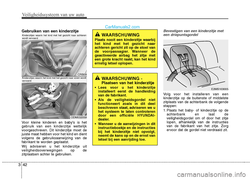 Hyundai Santa Fe 2013  Handleiding (in Dutch) Veiligheidssysteem van uw auto
42
3
Gebruiken van een kinderzitje 
Voor kleine kinderen en babys is het 
gebruik van een kinderzitje wettelijk
voorgeschreven. Dit kinderzitje moet de
juiste maat hebb