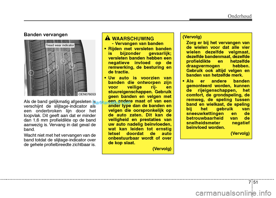 Hyundai Santa Fe 2013 Handleiding (in Dutch) 751
Onderhoud
Banden vervangen Als de band gelijkmatig afgesleten is
verschijnt de slijtage-indicator als
een onderbroken lijn door het
loopvlak. Dit geeft aan dat er minderdan 1,6 mm profieldikte op Hyundai Santa Fe 2013 Handleiding (in Dutch) 751
Onderhoud
Banden vervangen Als de band gelijkmatig afgesleten is
verschijnt de slijtage-indicator als
een onderbroken lijn door het
loopvlak. Dit geeft aan dat er minderdan 1,6 mm profieldikte op