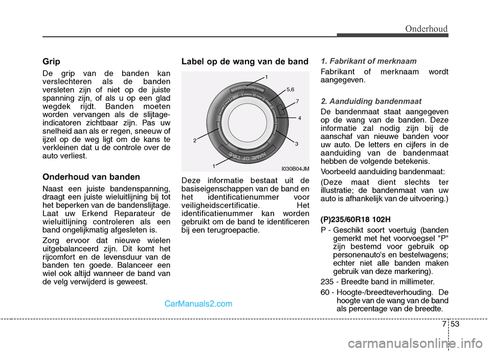 Hyundai Santa Fe 2013 Handleiding (in Dutch) 753
Onderhoud
Grip
De grip van de banden kan
verslechteren als de banden
versleten zijn of niet op de juistespanning zijn, of als u op een glad
wegdek rijdt. Banden moeten
worden vervangen als de sl Hyundai Santa Fe 2013 Handleiding (in Dutch) 753
Onderhoud
Grip
De grip van de banden kan
verslechteren als de banden
versleten zijn of niet op de juistespanning zijn, of als u op een glad
wegdek rijdt. Banden moeten
worden vervangen als de sl
