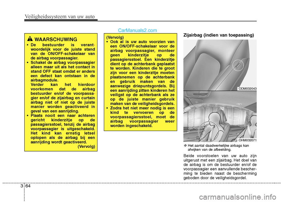 Hyundai Santa Fe 2013  Handleiding (in Dutch) Veiligheidssysteem van uw auto
64
3
Zijairbag (indien van toepassing) 
Beide voorstoelen van uw auto zijn 
uitgerust met een zijairbag. Het doel vande airbag is om de bestuurder en/of de
voorpassagier