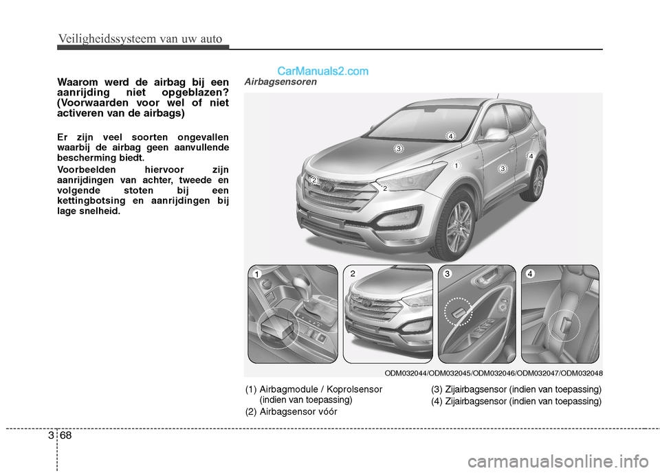 Hyundai Santa Fe 2013  Handleiding (in Dutch) Veiligheidssysteem van uw auto
68
3
Waarom werd de airbag bij een 
aanrijding niet opgeblazen?
(Voorwaarden voor wel of niet
activeren van de airbags) 
Er zijn veel soorten ongevallen 
waarbij de airb