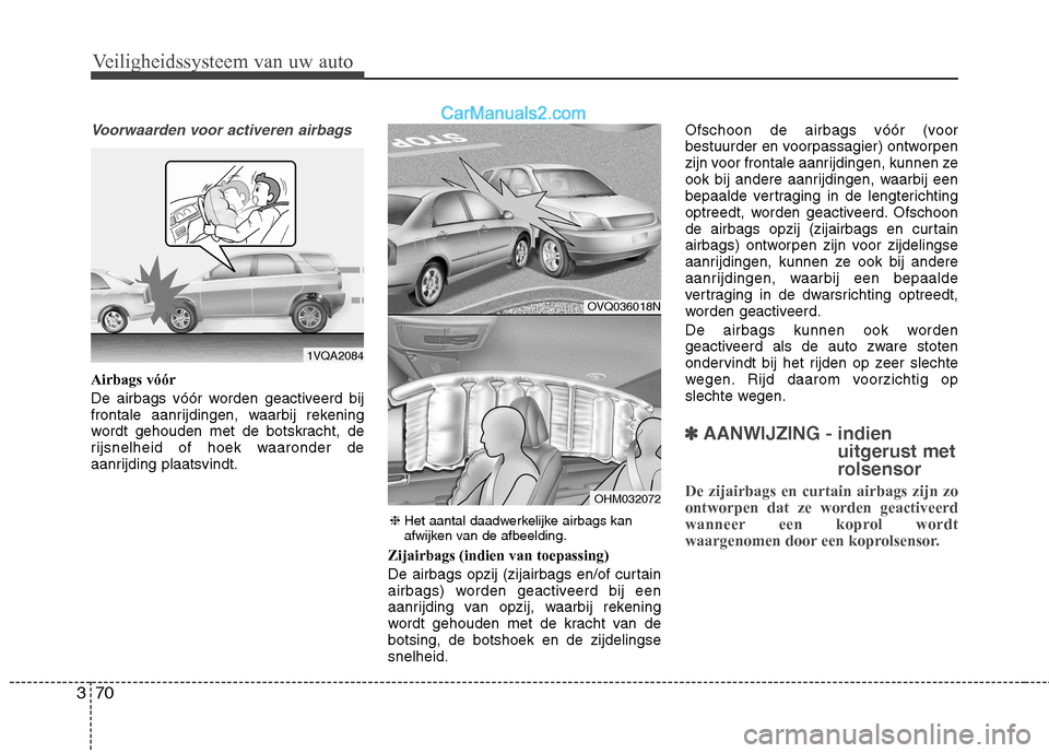 Hyundai Santa Fe 2013  Handleiding (in Dutch) Veiligheidssysteem van uw auto
70
3
Voorwaarden voor activeren airbags
Airbags vóór 
De airbags vóór worden geactiveerd bij 
frontale aanrijdingen, waarbij rekening
wordt gehouden met de botskrach