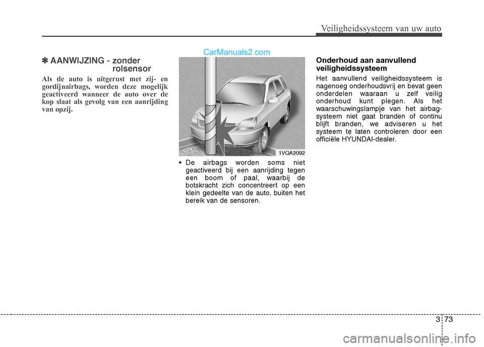 Hyundai Santa Fe 2013  Handleiding (in Dutch) 373
Veiligheidssysteem van uw auto
✽✽AANWIJZING - zonder
rolsensor
Als de auto is uitgerust met zij- en gordijnairbags, worden deze mogelijk
geactiveerd wanneer de auto over dekop slaat als gevolg