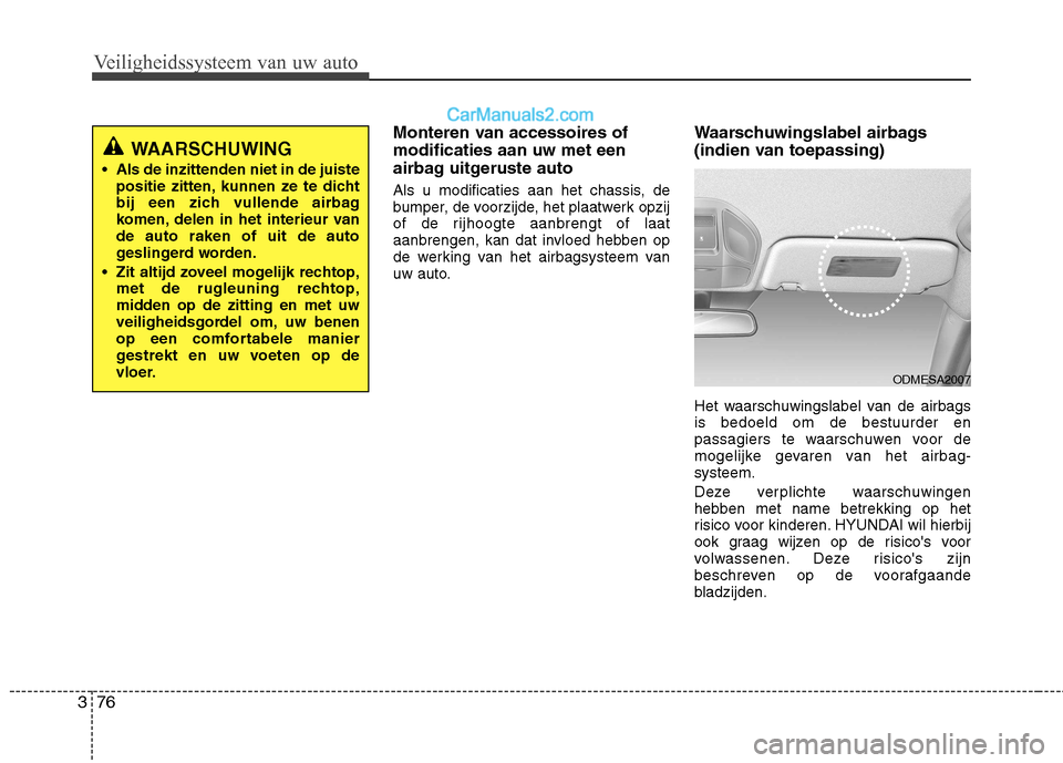 Hyundai Santa Fe 2013 Handleiding (in Dutch) Veiligheidssysteem van uw auto
76
3
Monteren van accessoires of modificaties aan uw met een
airbag uitgeruste auto
Als u modificaties aan het chassis, de
bumper, de voorzijde, het plaatwerk opzij
of Hyundai Santa Fe 2013 Handleiding (in Dutch) Veiligheidssysteem van uw auto
76
3
Monteren van accessoires of modificaties aan uw met een
airbag uitgeruste auto
Als u modificaties aan het chassis, de
bumper, de voorzijde, het plaatwerk opzij
of