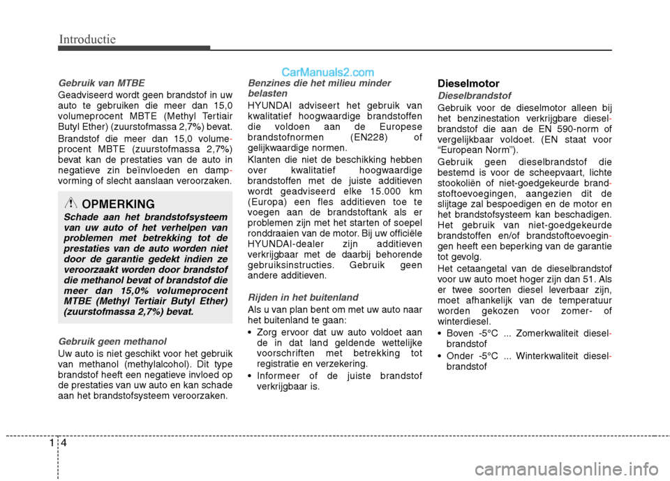 Hyundai Santa Fe 2013  Handleiding (in Dutch) Introductie
4
1
Gebruik van MTBE
Geadviseerd wordt geen brandstof in uw 
auto te gebruiken die meer dan 15,0
volumeprocent MBTE (Methyl Tertiair
Butyl Ether) (zuurstofmassa 2,7%) bevat. 
Brandstof die