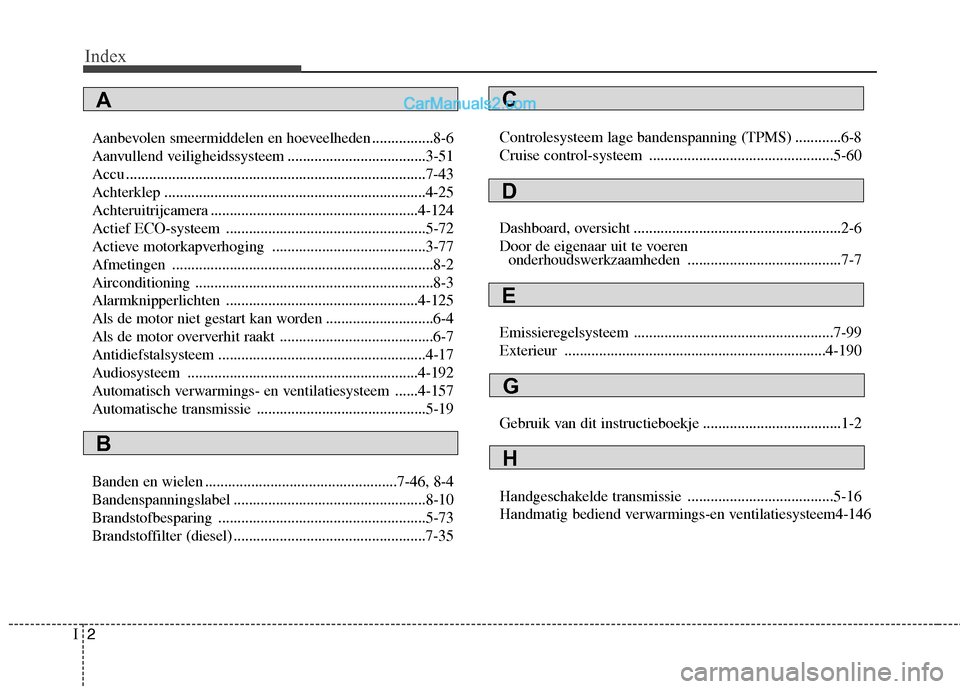 Hyundai Santa Fe 2013 Handleiding (in Dutch) Index
2
I
Aanbevolen smeermiddelen en hoeveelheden ................8-6
Aanvullend veiligheidssysteem ....................................3-51
Accu .................................................... Hyundai Santa Fe 2013 Handleiding (in Dutch) Index
2
I
Aanbevolen smeermiddelen en hoeveelheden ................8-6
Aanvullend veiligheidssysteem ....................................3-51
Accu ....................................................