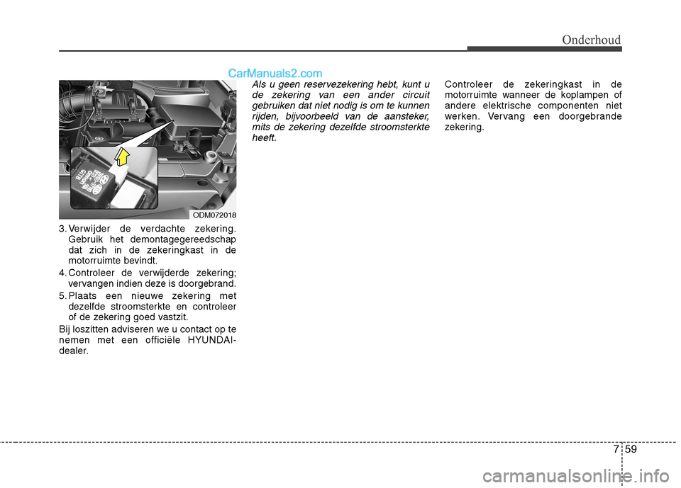 Hyundai Santa Fe 2013 Handleiding (in Dutch) 759
Onderhoud
3. Verwijder de verdachte zekering.Gebruik het demontagegereedschap
dat zich in de zekeringkast in de
motorruimte bevindt.
4. Controleer de verwijderde zekering; vervangen indien deze i Hyundai Santa Fe 2013 Handleiding (in Dutch) 759
Onderhoud
3. Verwijder de verdachte zekering.Gebruik het demontagegereedschap
dat zich in de zekeringkast in de
motorruimte bevindt.
4. Controleer de verwijderde zekering; vervangen indien deze i