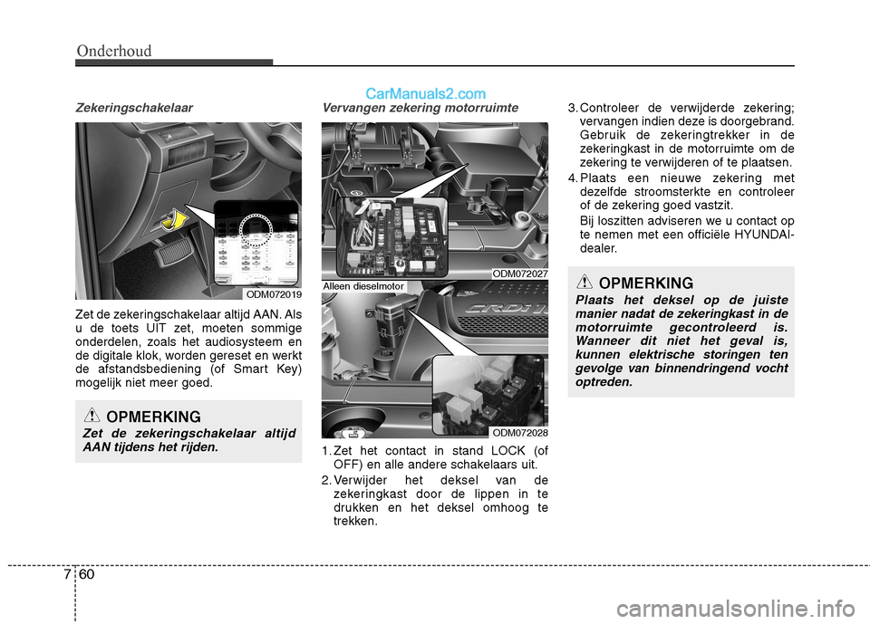 Hyundai Santa Fe 2013  Handleiding (in Dutch) Onderhoud
60
7
Zekeringschakelaar
Zet de zekeringschakelaar altijd AAN. Als 
u de toets UIT zet, moeten sommige
onderdelen, zoals het audiosysteem en
de digitale klok, worden gereset en werkt
de afsta
