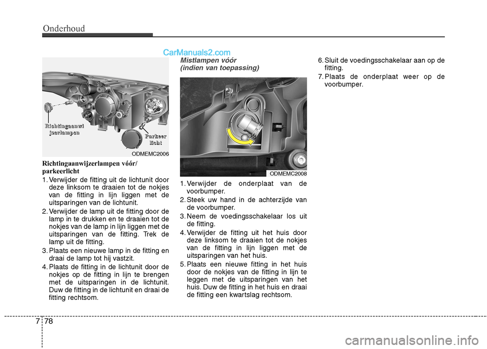 Hyundai Santa Fe 2013  Handleiding (in Dutch) Onderhoud
78
7
Richtingaanwijzerlampen vóór/ parkeerlicht 
1. Verwijder de fitting uit de lichtunit door
deze linksom te draaien tot de nokjes 
van de fitting in lijn liggen met de
uitsparingen van 