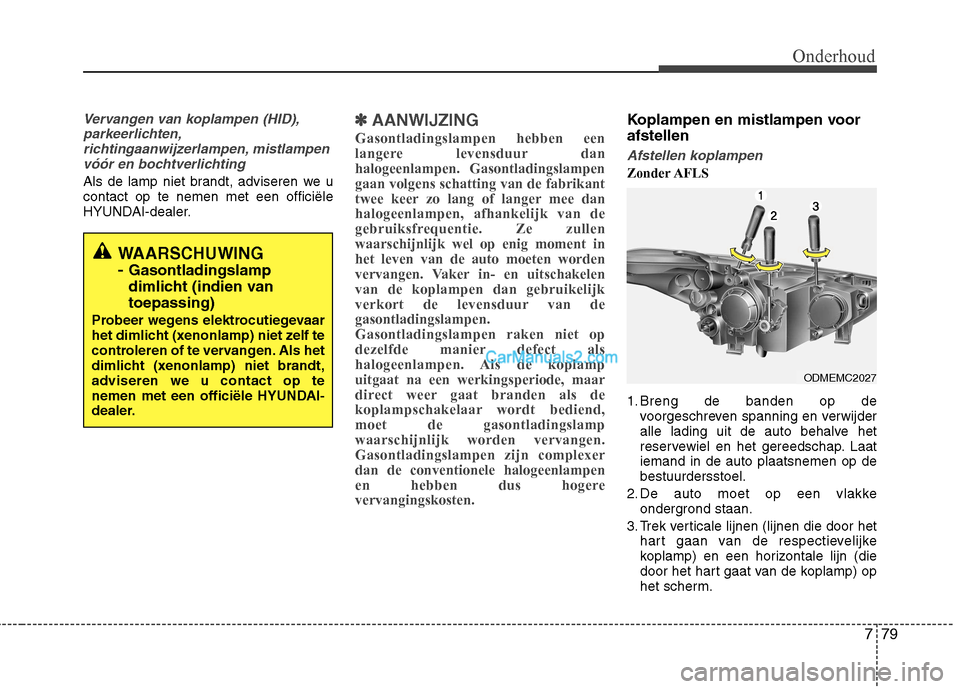 Hyundai Santa Fe 2013  Handleiding (in Dutch) 779
Onderhoud
Vervangen van koplampen (HID),parkeerlichten,richtingaanwijzerlampen, mistlampenvóór en bochtverlichting
Als de lamp niet brandt, adviseren we u contact op te nemen met een officiële
