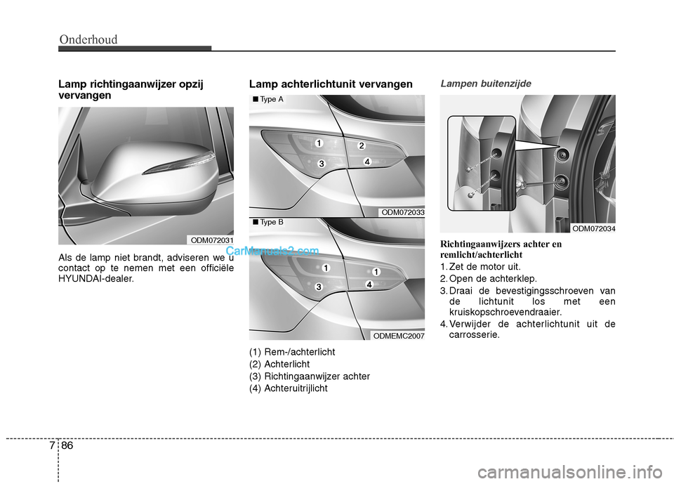 Hyundai Santa Fe 2013 Handleiding (in Dutch) Onderhoud
86
7
Lamp richtingaanwijzer opzij
vervangen
Als de lamp niet brandt, adviseren we u contact op te nemen met een officiële
HYUNDAI-dealer. Lamp achterlichtunit vervangen
(1) Rem-/achterli Hyundai Santa Fe 2013 Handleiding (in Dutch) Onderhoud
86
7
Lamp richtingaanwijzer opzij
vervangen
Als de lamp niet brandt, adviseren we u contact op te nemen met een officiële
HYUNDAI-dealer. Lamp achterlichtunit vervangen
(1) Rem-/achterli